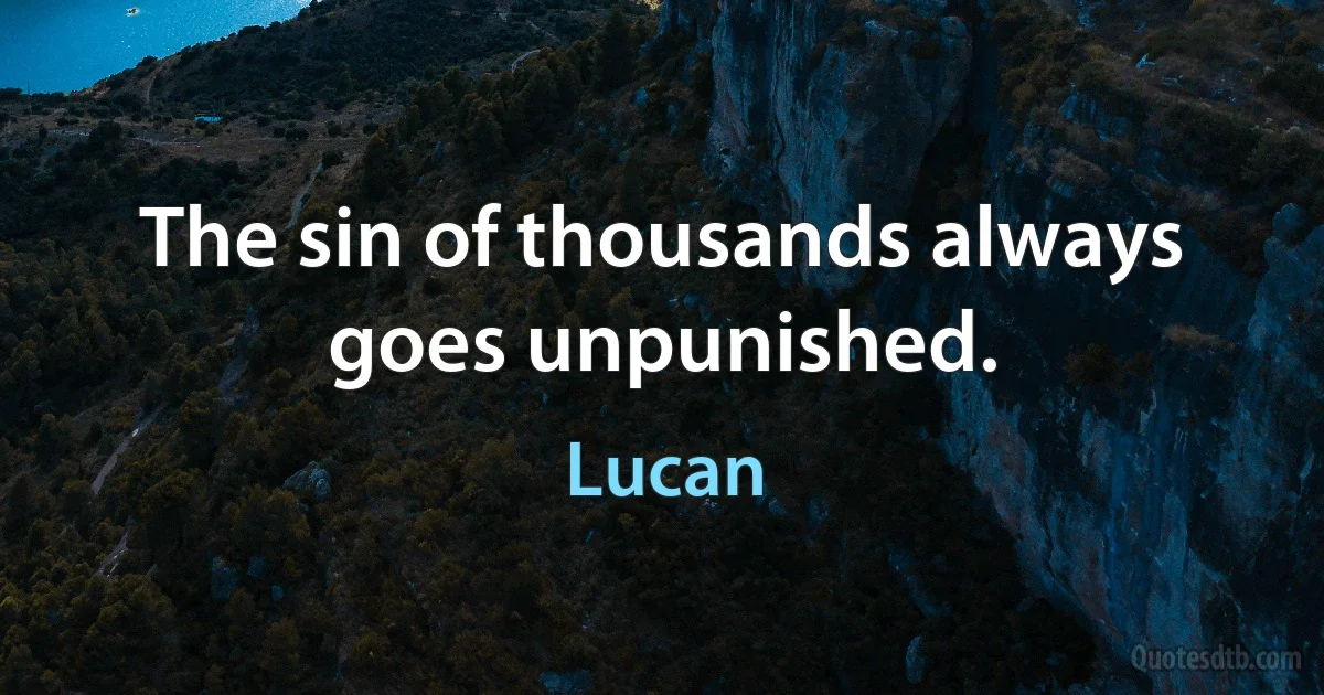 The sin of thousands always goes unpunished. (Lucan)