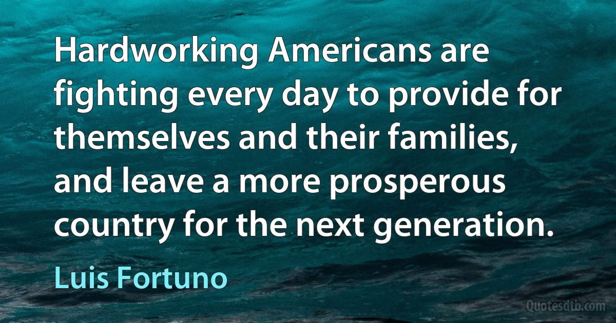 Hardworking Americans are fighting every day to provide for themselves and their families, and leave a more prosperous country for the next generation. (Luis Fortuno)