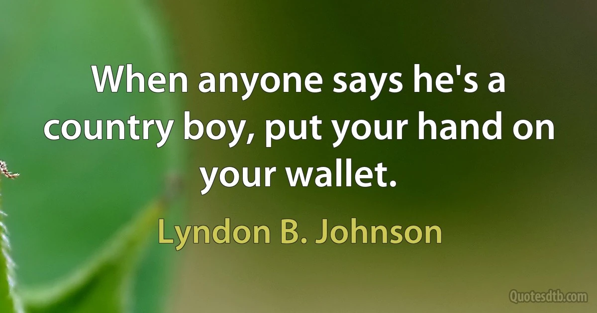 When anyone says he's a country boy, put your hand on your wallet. (Lyndon B. Johnson)