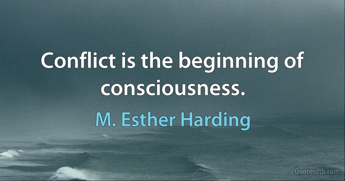 Conflict is the beginning of consciousness. (M. Esther Harding)