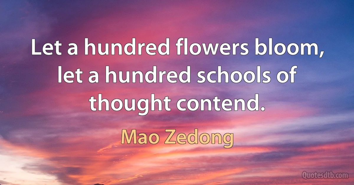 Let a hundred flowers bloom, let a hundred schools of thought contend. (Mao Zedong)