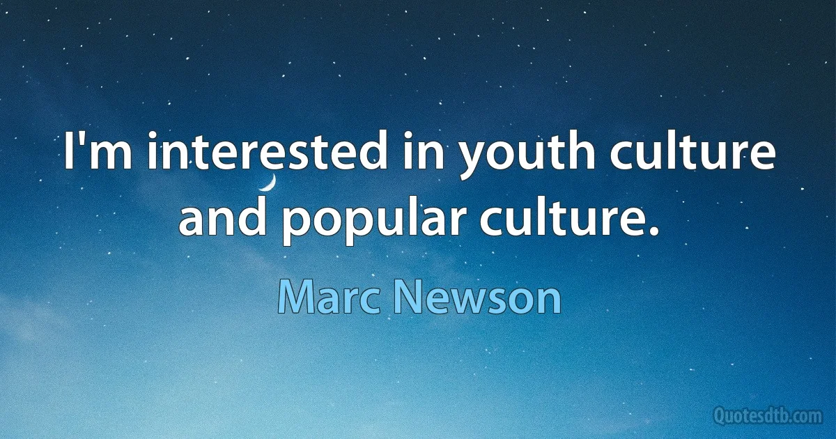 I'm interested in youth culture and popular culture. (Marc Newson)