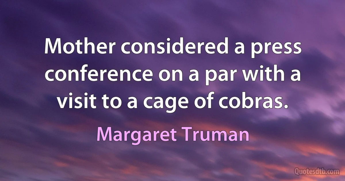 Mother considered a press conference on a par with a visit to a cage of cobras. (Margaret Truman)