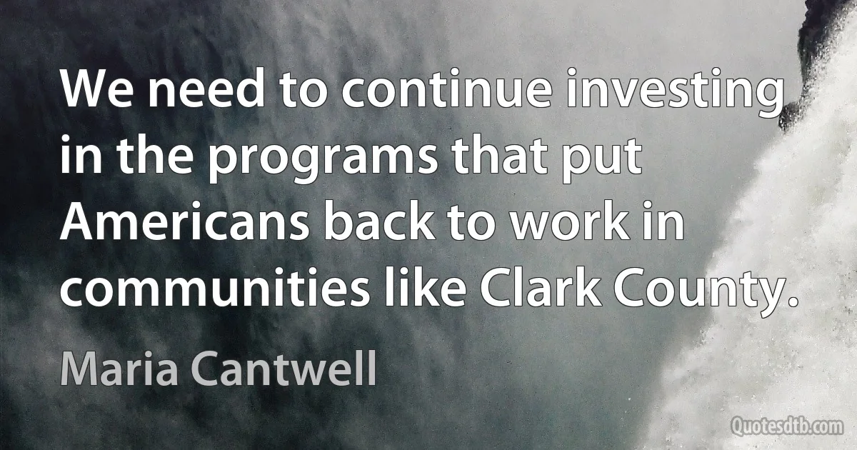 We need to continue investing in the programs that put Americans back to work in communities like Clark County. (Maria Cantwell)