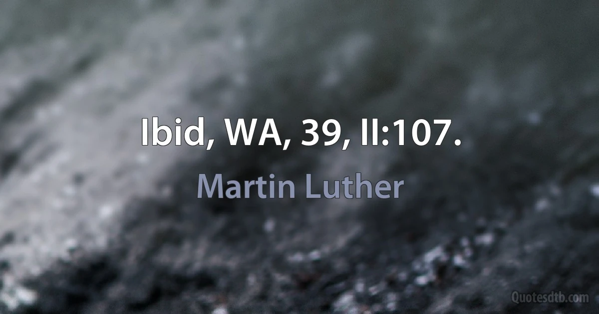 Ibid, WA, 39, II:107. (Martin Luther)