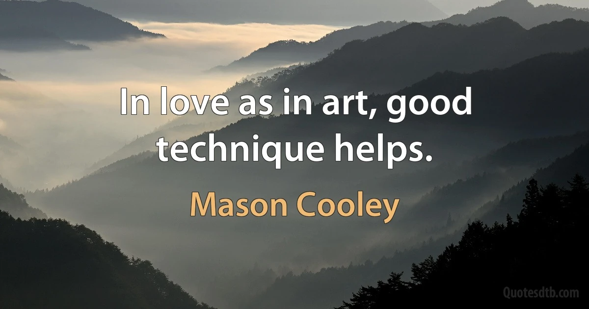 In love as in art, good technique helps. (Mason Cooley)