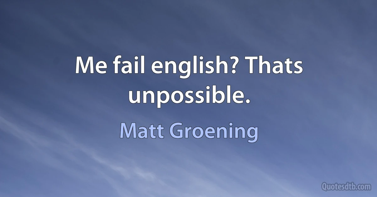 Me fail english? Thats unpossible. (Matt Groening)