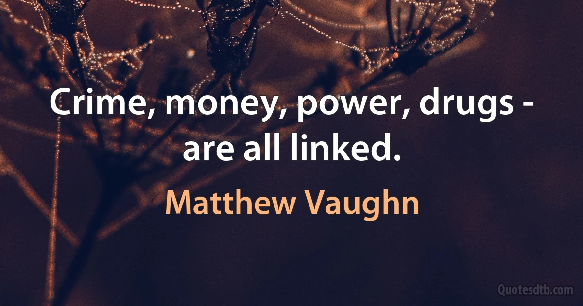 Crime, money, power, drugs - are all linked. (Matthew Vaughn)