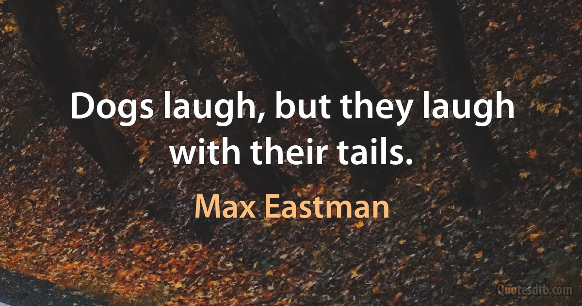 Dogs laugh, but they laugh with their tails. (Max Eastman)