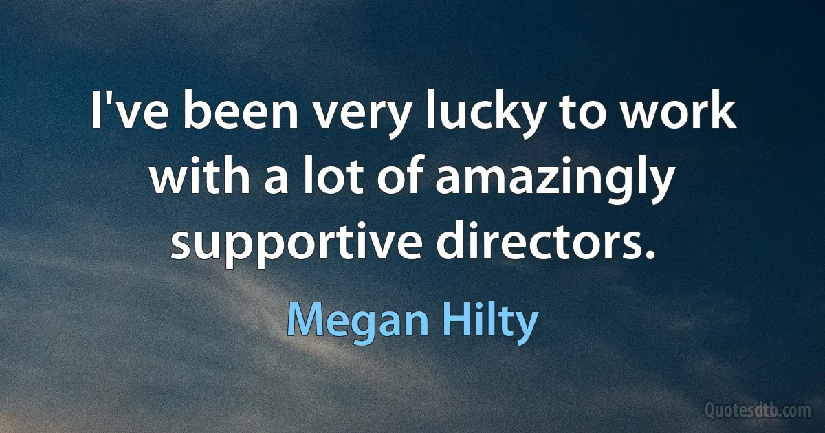 I've been very lucky to work with a lot of amazingly supportive directors. (Megan Hilty)