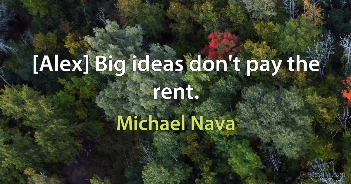 [Alex] Big ideas don't pay the rent. (Michael Nava)