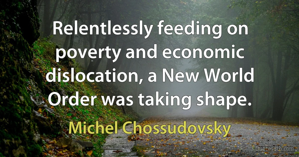 Relentlessly feeding on poverty and economic dislocation, a New World Order was taking shape. (Michel Chossudovsky)