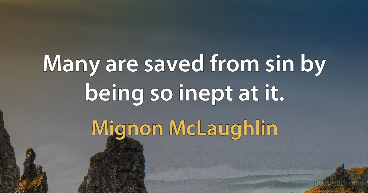 Many are saved from sin by being so inept at it. (Mignon McLaughlin)