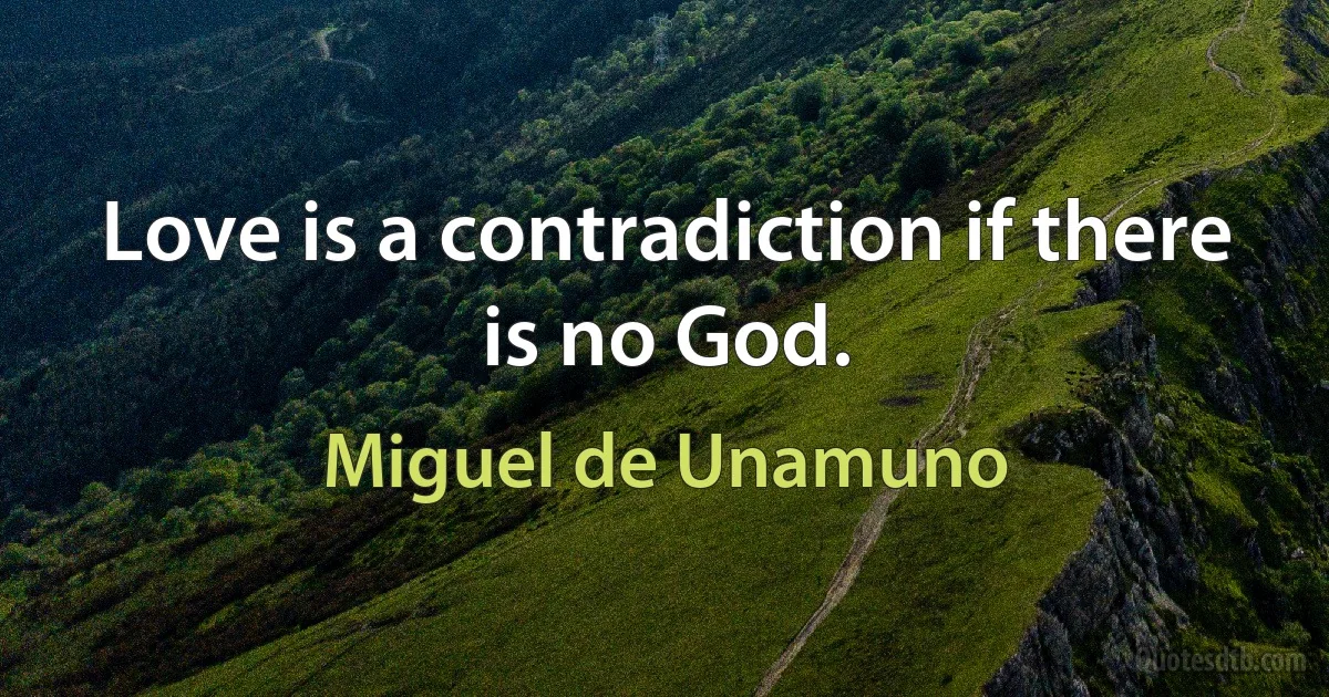 Love is a contradiction if there is no God. (Miguel de Unamuno)