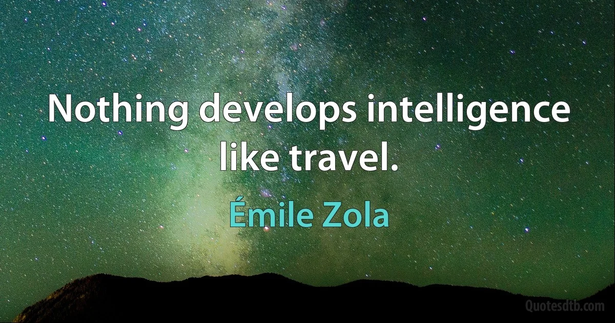 Nothing develops intelligence like travel. (Émile Zola)