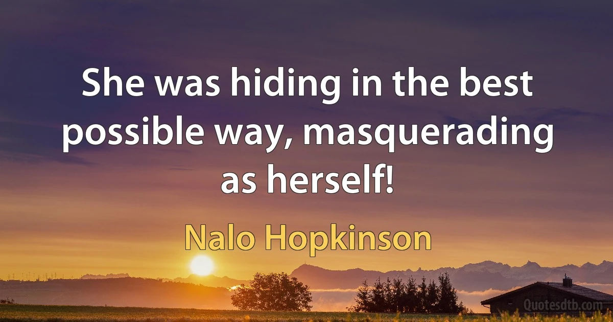 She was hiding in the best possible way, masquerading as herself! (Nalo Hopkinson)