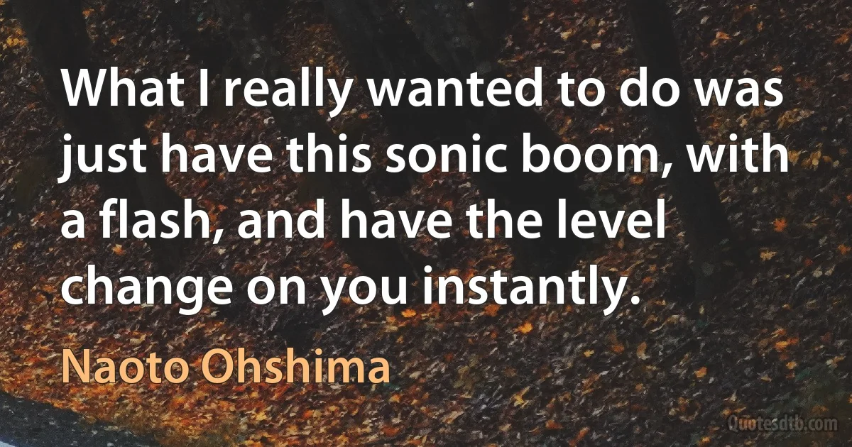 What I really wanted to do was just have this sonic boom, with a flash, and have the level change on you instantly. (Naoto Ohshima)