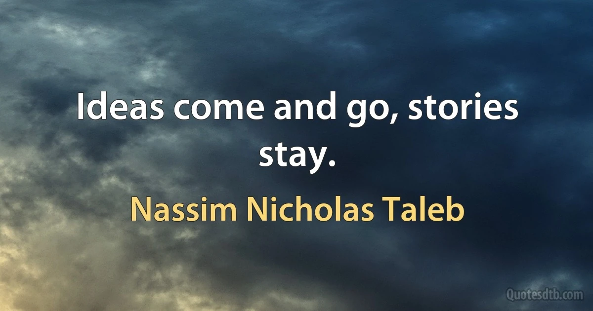 Ideas come and go, stories stay. (Nassim Nicholas Taleb)