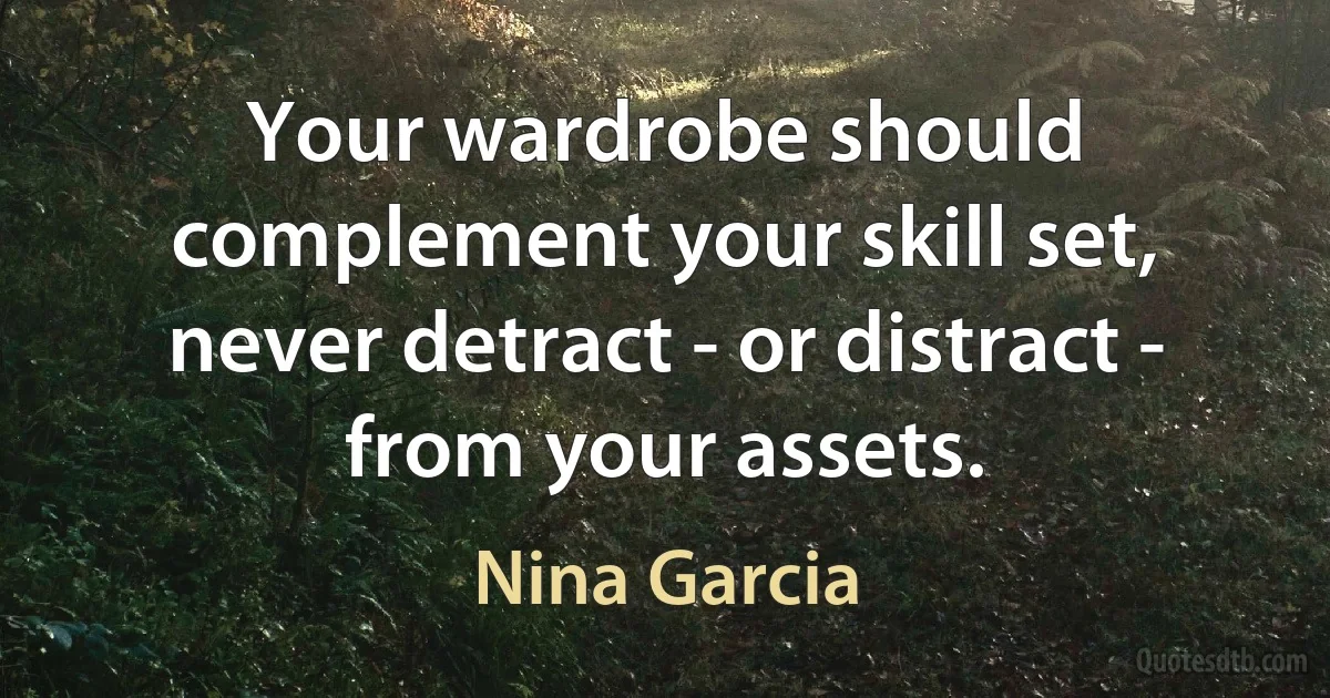 Your wardrobe should complement your skill set, never detract - or distract - from your assets. (Nina Garcia)