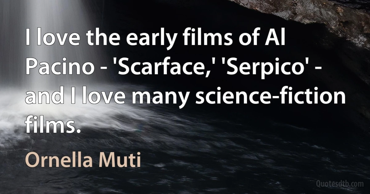 I love the early films of Al Pacino - 'Scarface,' 'Serpico' - and I love many science-fiction films. (Ornella Muti)