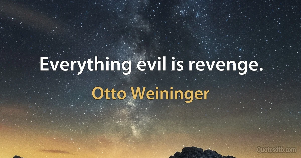 Everything evil is revenge. (Otto Weininger)