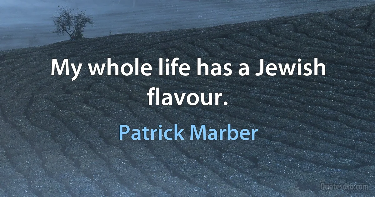 My whole life has a Jewish flavour. (Patrick Marber)