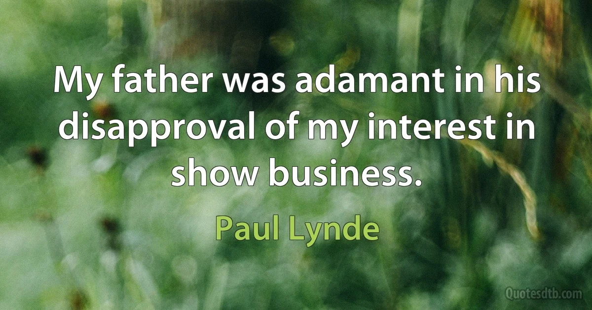 My father was adamant in his disapproval of my interest in show business. (Paul Lynde)