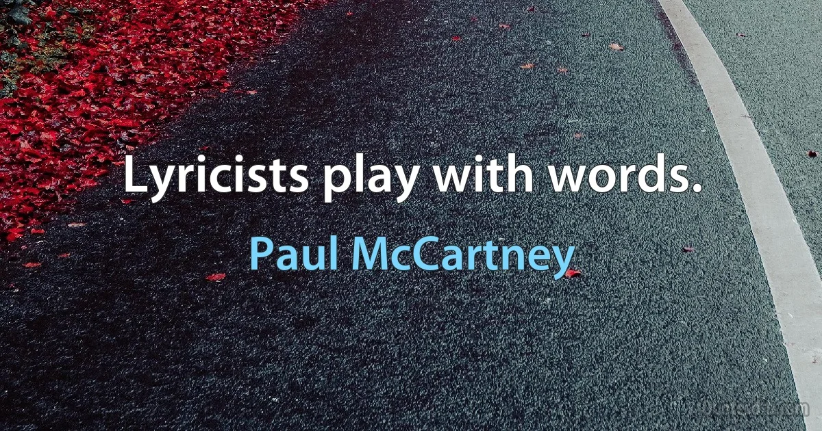 Lyricists play with words. (Paul McCartney)