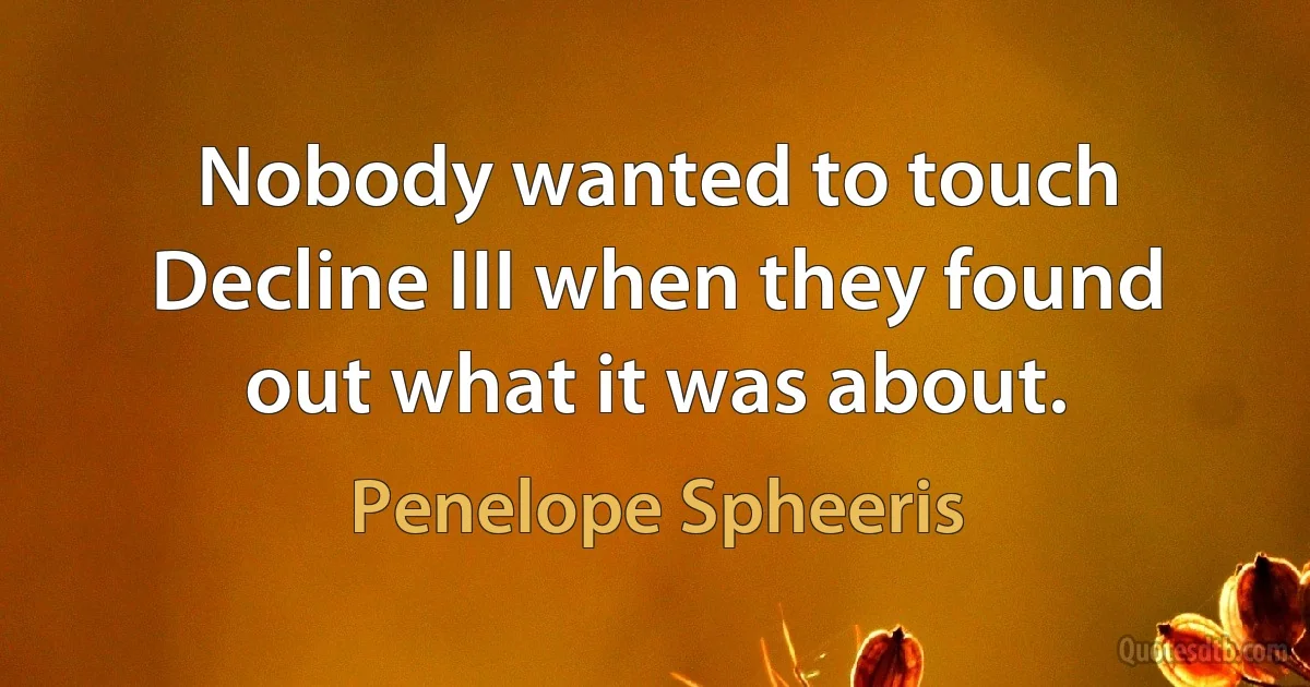 Nobody wanted to touch Decline III when they found out what it was about. (Penelope Spheeris)