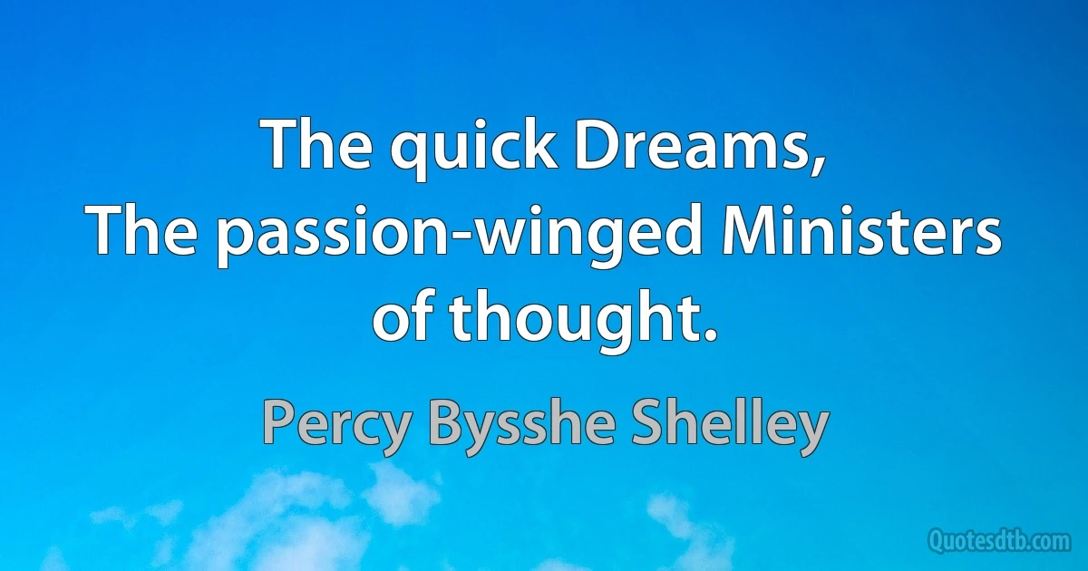 The quick Dreams,
The passion-winged Ministers of thought. (Percy Bysshe Shelley)