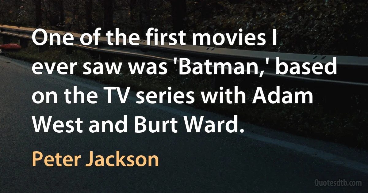 One of the first movies I ever saw was 'Batman,' based on the TV series with Adam West and Burt Ward. (Peter Jackson)