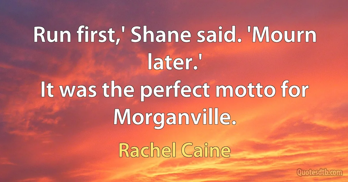 Run first,' Shane said. 'Mourn later.'
It was the perfect motto for Morganville. (Rachel Caine)