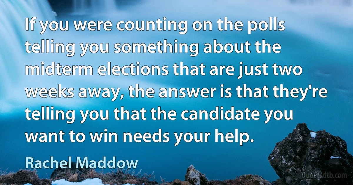 If you were counting on the polls telling you something about the midterm elections that are just two weeks away, the answer is that they're telling you that the candidate you want to win needs your help. (Rachel Maddow)