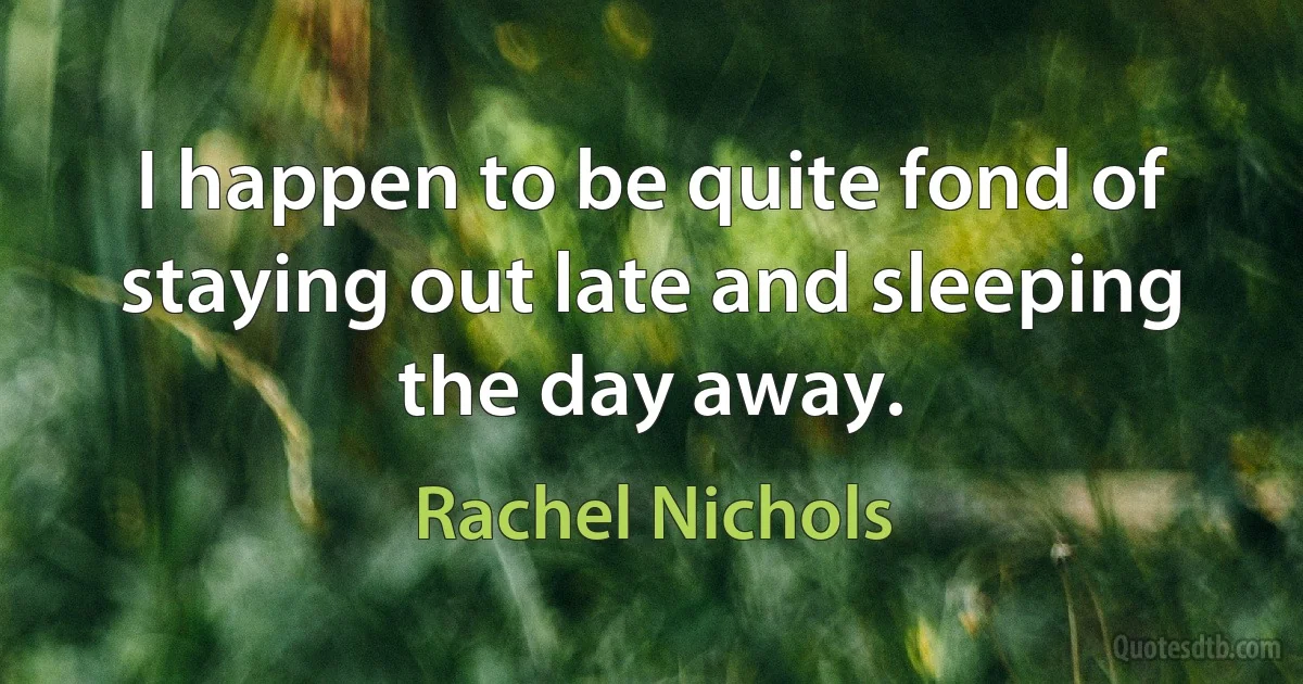 I happen to be quite fond of staying out late and sleeping the day away. (Rachel Nichols)