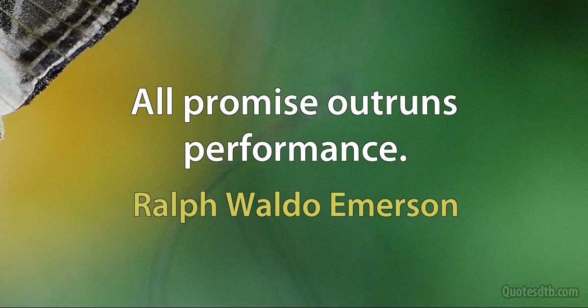 All promise outruns performance. (Ralph Waldo Emerson)