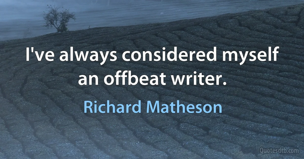 I've always considered myself an offbeat writer. (Richard Matheson)