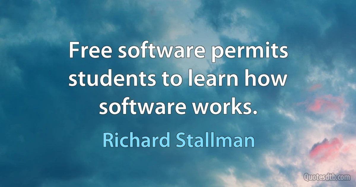 Free software permits students to learn how software works. (Richard Stallman)