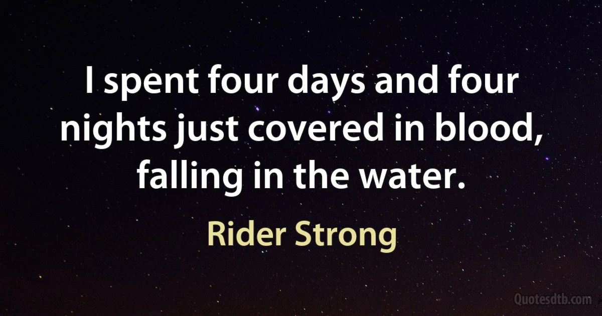 I spent four days and four nights just covered in blood, falling in the water. (Rider Strong)