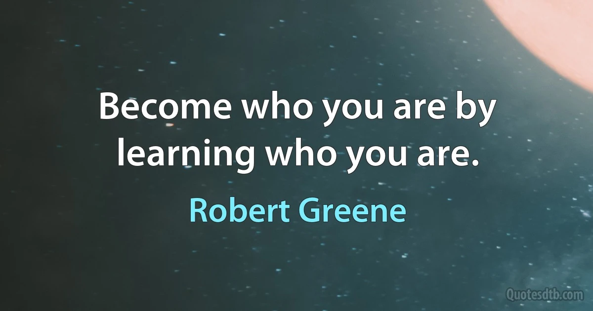 Become who you are by learning who you are. (Robert Greene)