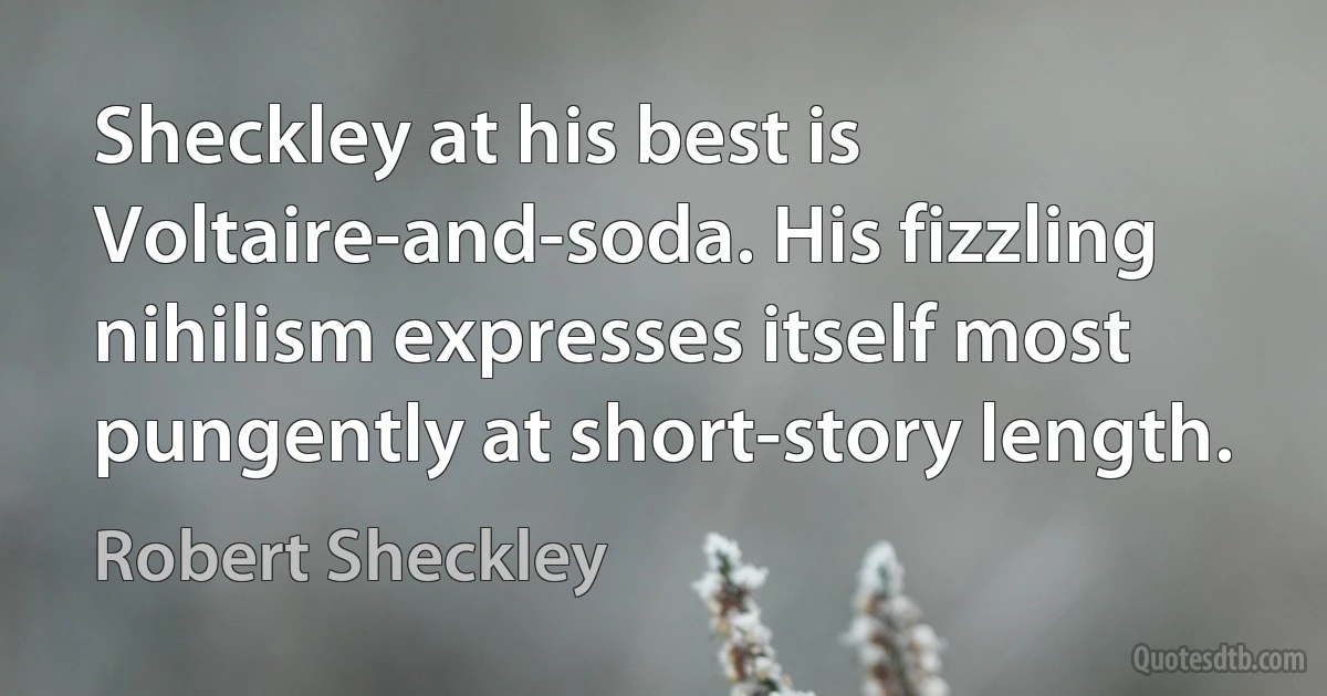 Sheckley at his best is Voltaire-and-soda. His fizzling nihilism expresses itself most pungently at short-story length. (Robert Sheckley)