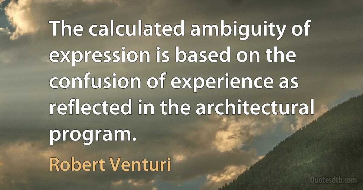 The calculated ambiguity of expression is based on the confusion of experience as reflected in the architectural program. (Robert Venturi)