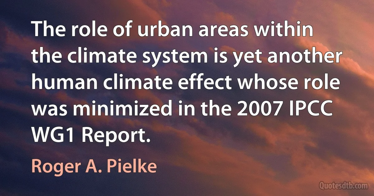 The role of urban areas within the climate system is yet another human climate effect whose role was minimized in the 2007 IPCC WG1 Report. (Roger A. Pielke)