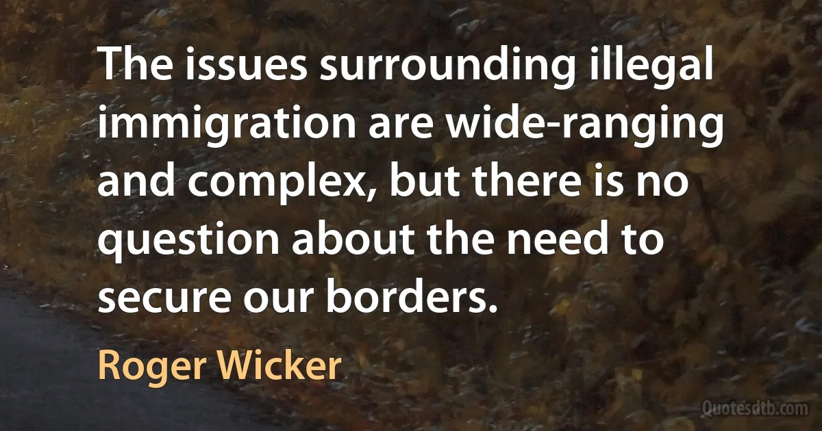 The issues surrounding illegal immigration are wide-ranging and complex, but there is no question about the need to secure our borders. (Roger Wicker)