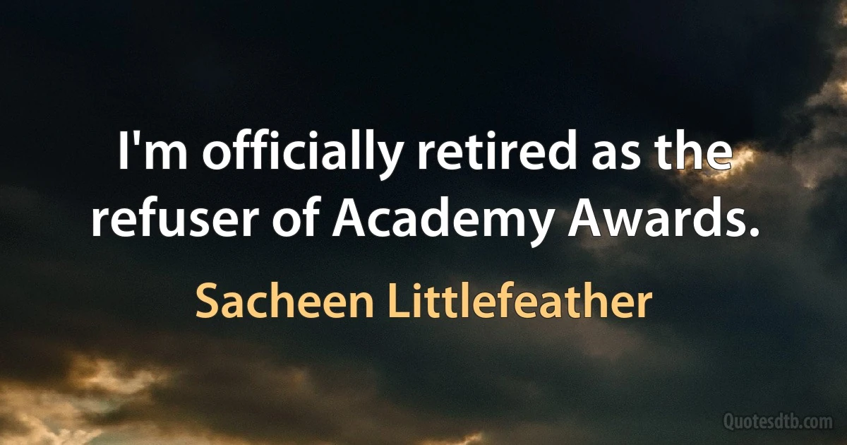 I'm officially retired as the refuser of Academy Awards. (Sacheen Littlefeather)