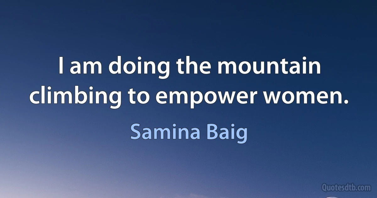 I am doing the mountain climbing to empower women. (Samina Baig)