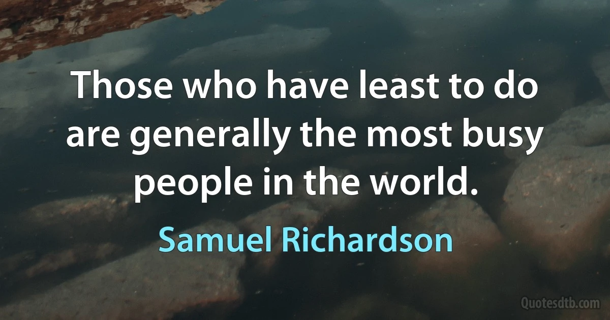 Those who have least to do are generally the most busy people in the world. (Samuel Richardson)