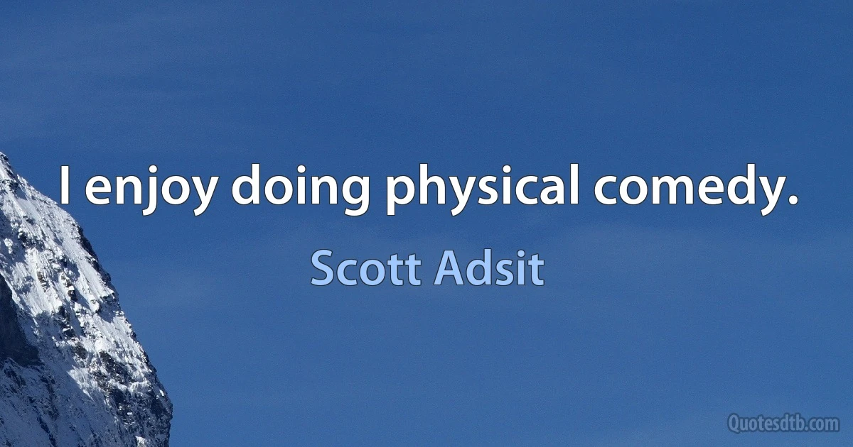 I enjoy doing physical comedy. (Scott Adsit)