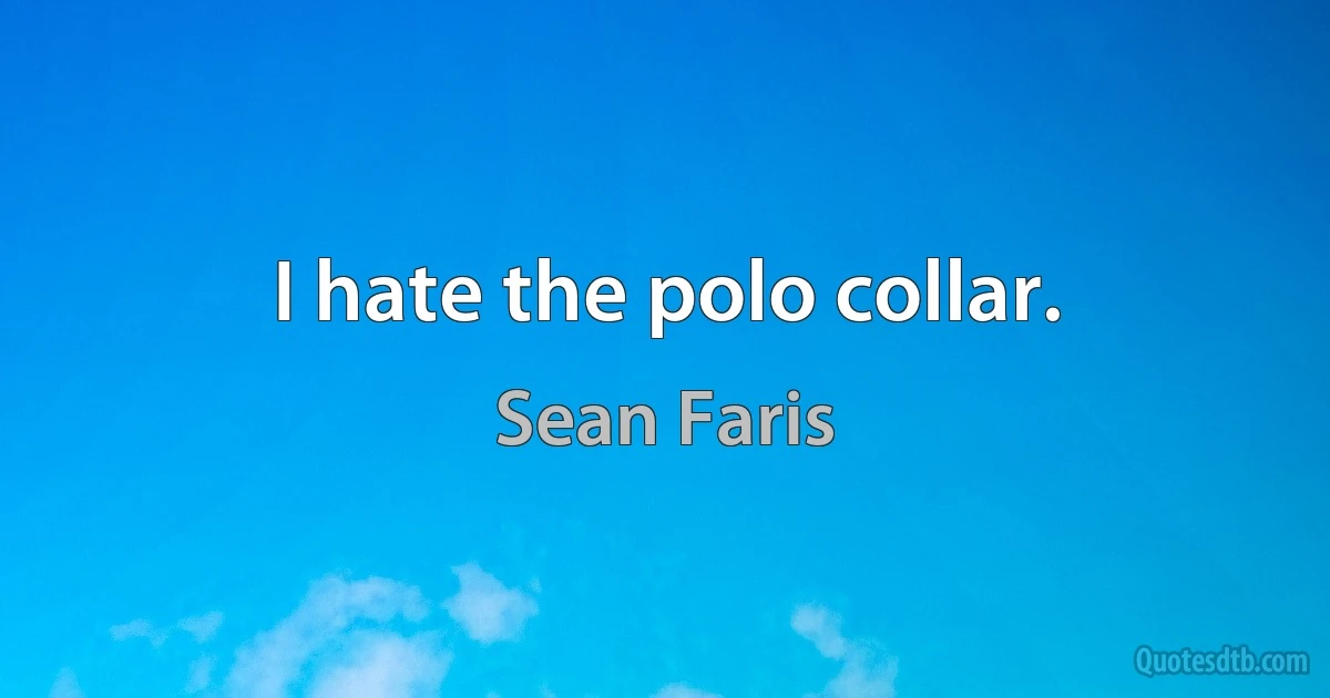 I hate the polo collar. (Sean Faris)