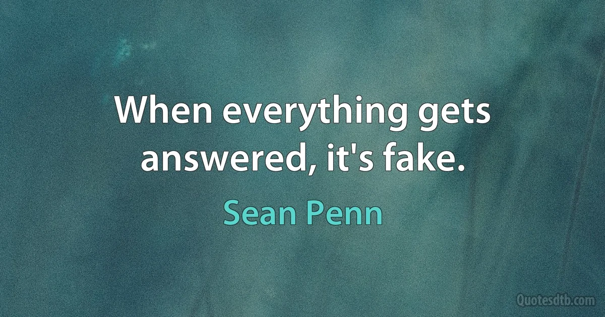 When everything gets answered, it's fake. (Sean Penn)