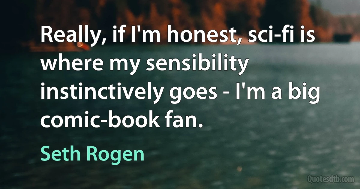 Really, if I'm honest, sci-fi is where my sensibility instinctively goes - I'm a big comic-book fan. (Seth Rogen)